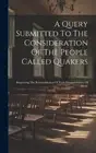 A Query Submitted To The Consideration Of The People Called Quakers: