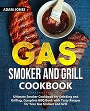 Gas Smoker and Grill Cookbook: Ultimate Smoker Cookbook for Smoking and Grilling, Complete BBQ Book with Tasty Recipes for Your Gas Smoker and Grill