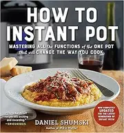 How to Instant Pot: Mastering All the Functions of the One Pot That Will Change the Way You Cook - Now Completely Updated for the Latest Generation of Instant Pots!
