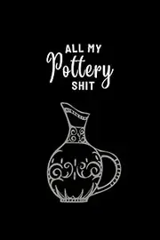All My Pottery Shit: 120 Pages Guided Pottery Log Book To Record Your Works | Great For Beginners