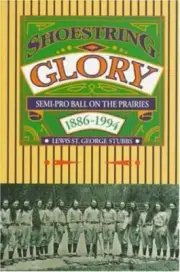 SHOESTRING GLORY: A PRAIRIE HISTORY OF SEMI-PRO BALL By Lewis St. George Stubbs