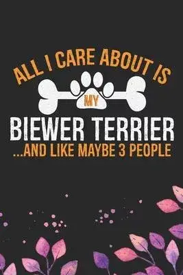 All I Care About Is My Biewer Terrier and Like Maybe 3 people: Cool Biewer Terrier Dog Journal Notebook - Biewer Terrier Puppy Lover Gifts - Funny Bie