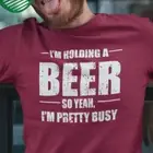 I'M HOLDING A BEER so YEAH, I'M PERTTY BUSY T SHIRT All colors - up to 5X