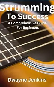 Strumming To Success: Full color Photos, Diagrams & Notation. Learn Chords, Strumming, Fingerpicking, Rhythm Patterns, Theory, And Much, Much More.