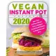 Vegan Instant Pot Cookbook 2020: New Year and New Wholesome, Indulgent Plant-Based Recipes for Beginners and Pros
