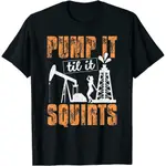 PUMP IT TILL IT SQUIRTS - OILFIELD MAN OIL WORKER 有趣的禮物 T 恤