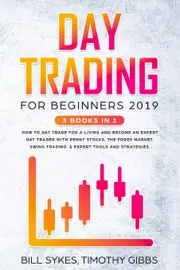 Day Trading for Beginners 2019: 3 BOOKS IN 1 - How to Day Trade for a Living and Become an Expert Day Trader With Penny Stocks, the Forex