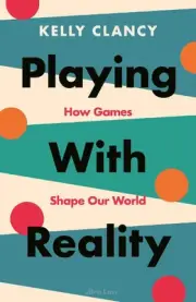 Playing with Reality: How Games Shape Our World by Kelly Clancy Hardcover Book