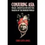 CONJURING ASIA: MAGIC, ORIENTALISM, AND THE MAKING OF THE MODERN WORLD