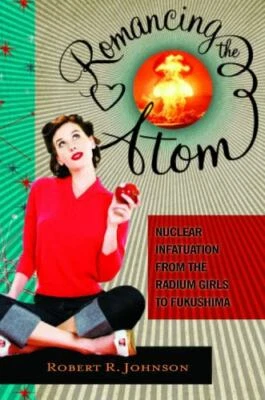 Romancing the Atom: Nuclear Inf- 9780313392795, Robert R Johnson, hardcover, new