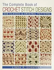 The Complete Book of Crochet Stitch Designs: 500 Classic & Original Patterns: Volume 1