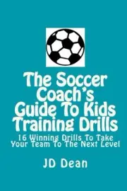 THE SOCCER COACH'S GUIDE TO KIDS TRAINING DRILLS: 16 By J D Dean **BRAND NEW**