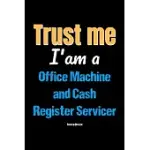 TRUST ME I’’M A OFFICE MACHINE AND CASH REGISTER SERVICER NOTEBOOK - OFFICE MACHINE AND CASH REGISTER SERVICER FUNNY GIFT: LINED NOTEBOOK / JOURNAL GIF