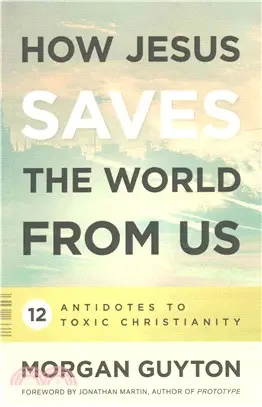 How Jesus Saves the World from Us ─ 12 Antidotes to Toxic Christianity