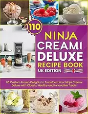 Ninja Creami Deluxe Recipe Book UK Edition: 110 Custom Frozen Delights to Transform Your Ninja Creami Deluxe with Classic, Healthy and Innovative Treats