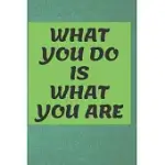 WHAT YOU DO IS WHAT YOU ARE NOTEBOOK: 6’’X9’’ LINED 120 PAGES NOTEBOOK