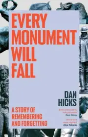 Every Monument Will Fall: A Story of Remembering and Forgetting by Dan Hicks (En