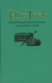 Telling Travels : Selected Writings by Nineteenth-Century American Women Abro...