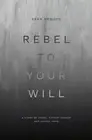 Rebel to Your Will: A Story of Abuse, Father Hunger and Gospel Hope by Sean Dema