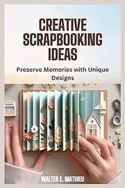 CREATIVE SCRAPBOOKING IDEAS: Preserve Memories with Unique Designs