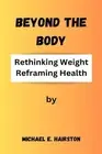 Beyond The Body: Rethinking Weight, Reframing Health by Michael E. Hairston Pape