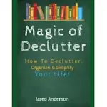 MAGIC OF DECLUTTER - HOW TO DECLUTTER, ORGANIZE, & SIMPLY YOUR LIFE!