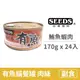 【惜時 SEEDS】Have fish有魚貓餐罐 170克【鮪魚+蝦肉】(24入) (貓副食罐頭)(整箱罐罐)