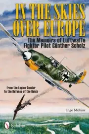 In the Skies Over Europe : The Memoirs of Luftwaffe Fighter Pilot Gunther Sch...