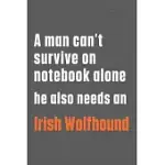 A MAN CAN’’T SURVIVE ON NOTEBOOK ALONE HE ALSO NEEDS AN IRISH WOLFHOUND: FOR IRISH WOLFHOUND DOG FANS