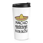 Nacho Average Biologist Travel Mug Cup Worlds Best Favourite Funny Awesome