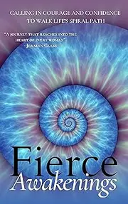 Fierce Awakenings: Calling in Courage and Confidence to Walk Life's Spiral Path