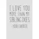 I Love You More Than My Sibling Does - Your Favorite: A Funny Parent Gift For An Anniversary, Birthday, Mother’’s Day, Or Father’’s Day From A Loving So