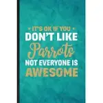 IT’’S OK IF YOU DON’’T LIKE PARROTS NOT EVERYONE IS AWESOME: FUNNY BLANK LINED PARROT OWNER VET NOTEBOOK/ JOURNAL, GRADUATION APPRECIATION GRATITUDE THA