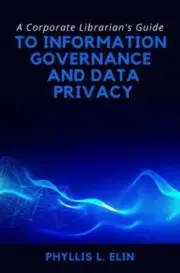 Corporate Librarian’s Guide to Information Governance and Data Privacy, Paper...
