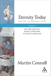 Eternity Today, Vol. 1: On the Liturgical Year: On God and Time, Advent, Christmas, Epiphany, Candlemas: On the Liturgical Year: Sunday, the Triduum, the Fifty Days of Easter, Lent: v. 1