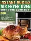 Instant Vortex Air Fryer Oven Cookbook 2020-2021: 600 Time Saving and Most D...