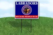 LABRADORS BECAUSE PEOPLE SUCK 18x24 in Yard Road Sign w/Stand