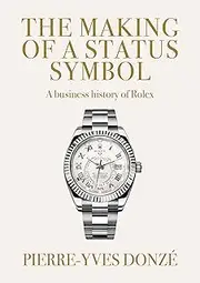 [Pierre-Yves Donzé] The making of a status symbol: A business history of Rolex