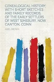 Genealogical History, With Short Sketches and Family Records, of the Early Settlers of West Simsbury, Now Canton, Conn