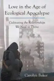Love in the Age of Ecological Apocalypse: Cultivating the Relationships We