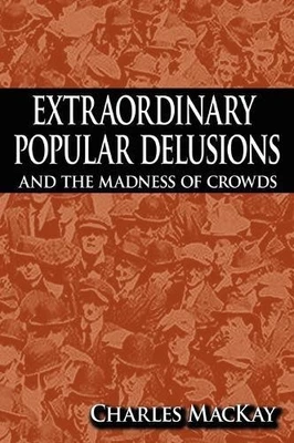 Extraordinary Popular Delusions and the Madness of Crowds by Charles MacKay 9781