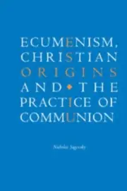 Ecumenism, Christian Origins and the Practice of Communion by Sagovsky, Nichola