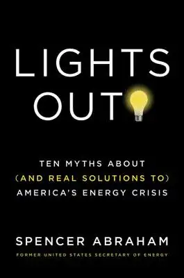 Lights Out!: Ten Myths About (And Real Solutions To) America’s Energy Crisis