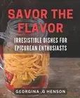 Savor the Flavor: Irresistible Dishes for Epicurean Enthusiasts: Discover the Ar