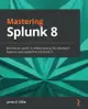 Mastering Splunk 8: Become an expert at implementing the advanced features and capabilities of Splunk 8-cover