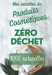 Mes recettes de produits cosmétiques zéro déchet et 100% naturelles: Livre de recettes de produits cosmétiques à compléter | 7x10 pouces | 80 pages | ... qui créent elles-mêmes leurs cosmétiques