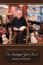The Antique Story Book: Finding the Real Value of Old Things by Arthur Schwerdt