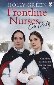 Frontline Nurses On Duty: A moving and emotional historical novel by Holly Green