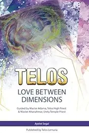 TELOS-LOVE BETWEEN DIMENSIONS: Guided by Lord Adama, Telos High Priest & Master Ahanahmar, Unity Temple Priest