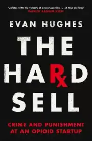 The Hard Sell: Crime and Punishment at an Opioid Startup by Hughes, Evan